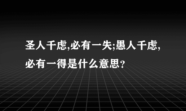 圣人千虑,必有一失;愚人千虑,必有一得是什么意思？