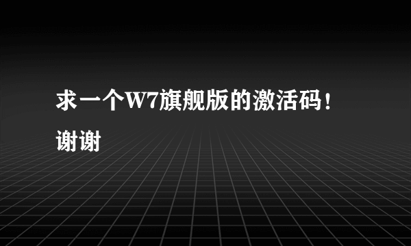 求一个W7旗舰版的激活码！谢谢