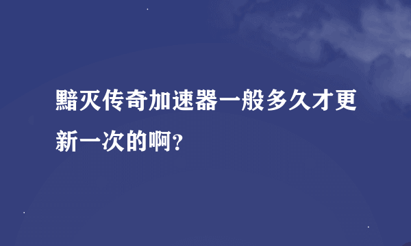 黯灭传奇加速器一般多久才更新一次的啊？