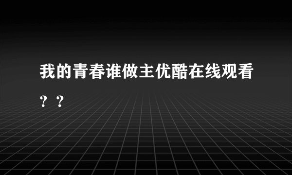 我的青春谁做主优酷在线观看？？