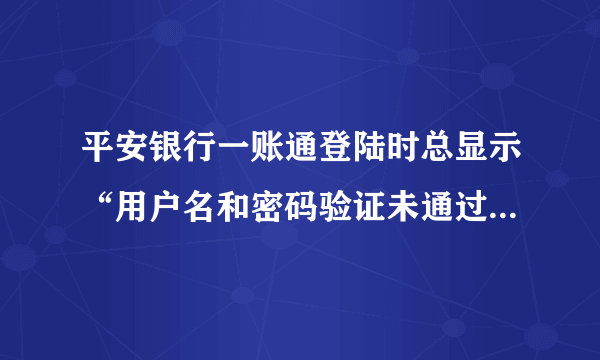 平安银行一账通登陆时总显示“用户名和密码验证未通过”是什么意思？