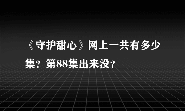 《守护甜心》网上一共有多少集？第88集出来没？