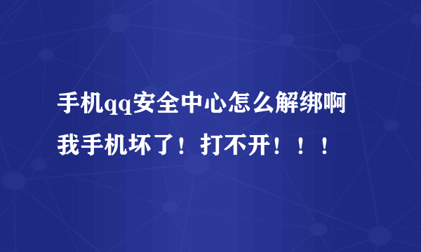 手机qq安全中心怎么解绑啊 我手机坏了！打不开！！！