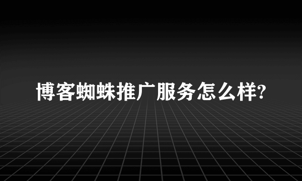 博客蜘蛛推广服务怎么样?