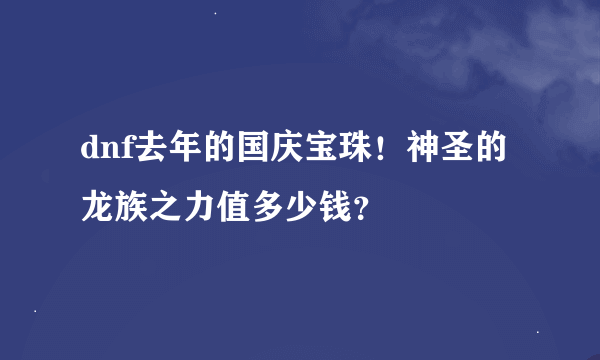 dnf去年的国庆宝珠！神圣的龙族之力值多少钱？