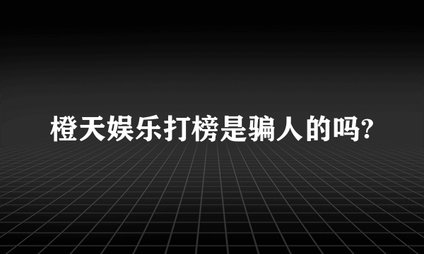 橙天娱乐打榜是骗人的吗?