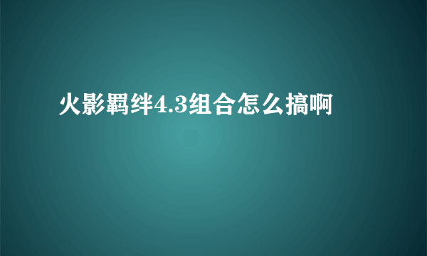 火影羁绊4.3组合怎么搞啊