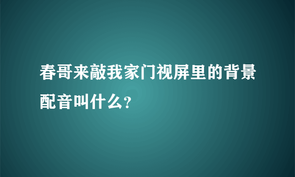 春哥来敲我家门视屏里的背景配音叫什么？