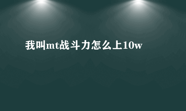 我叫mt战斗力怎么上10w