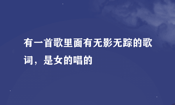 有一首歌里面有无影无踪的歌词，是女的唱的