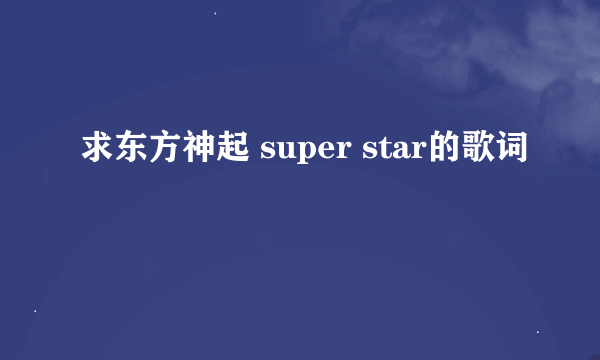 求东方神起 super star的歌词