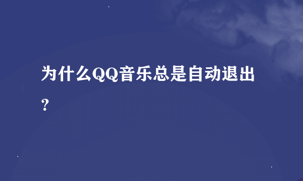 为什么QQ音乐总是自动退出？