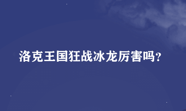 洛克王国狂战冰龙厉害吗？