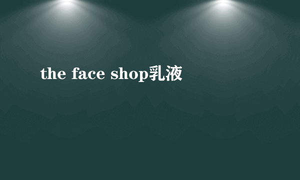 the face shop乳液