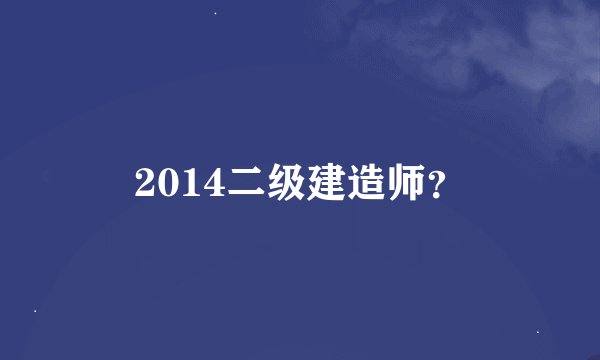 2014二级建造师？