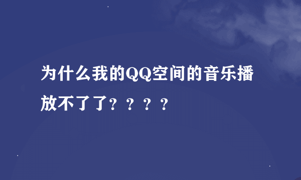 为什么我的QQ空间的音乐播放不了了？？？？