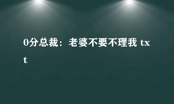 0分总裁：老婆不要不理我 txt