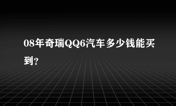 08年奇瑞QQ6汽车多少钱能买到？