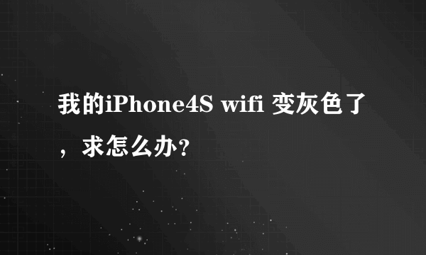 我的iPhone4S wifi 变灰色了，求怎么办？