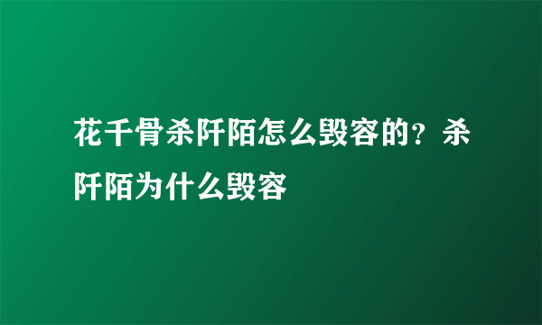 花千骨杀阡陌怎么毁容的？杀阡陌为什么毁容