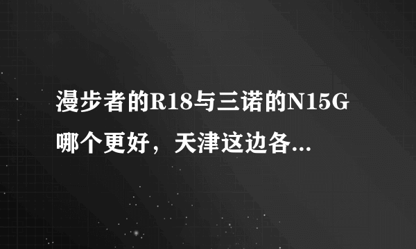 漫步者的R18与三诺的N15G哪个更好，天津这边各卖多少钱？急！