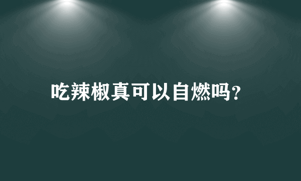 吃辣椒真可以自燃吗？