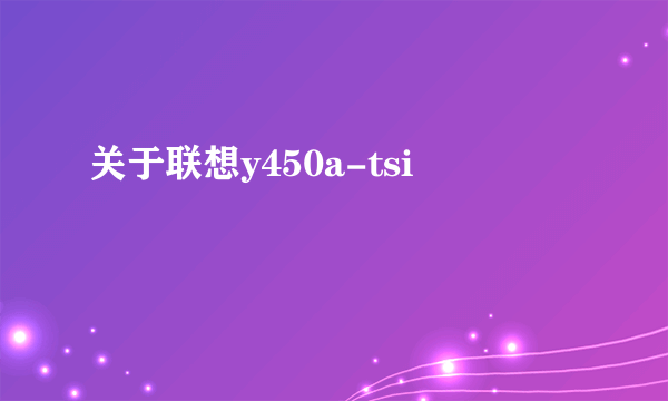 关于联想y450a-tsi