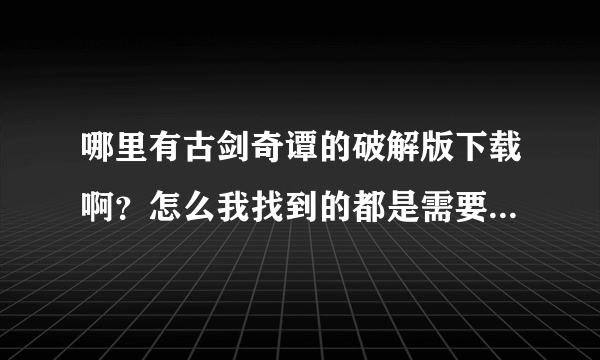 哪里有古剑奇谭的破解版下载啊？怎么我找到的都是需要购买激活码的？