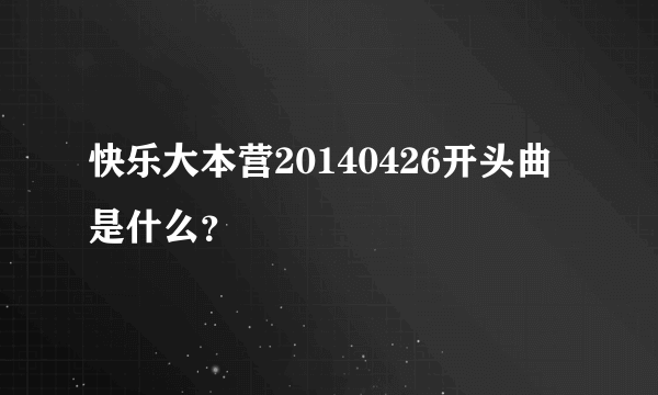 快乐大本营20140426开头曲是什么？