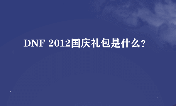 DNF 2012国庆礼包是什么？