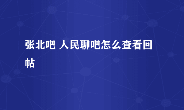 张北吧 人民聊吧怎么查看回帖