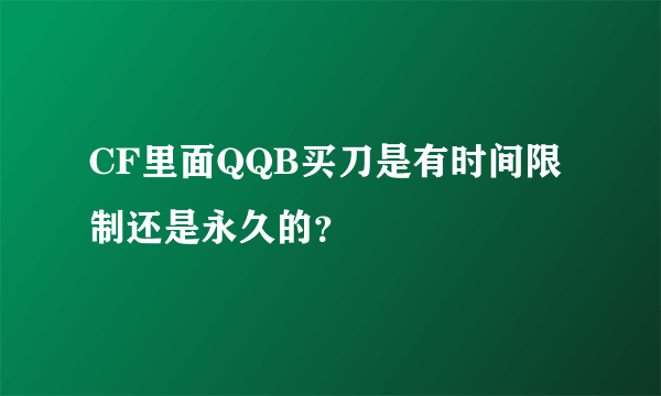 CF里面QQB买刀是有时间限制还是永久的？