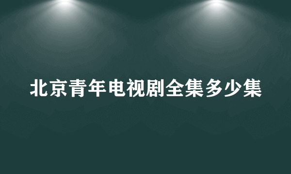 北京青年电视剧全集多少集