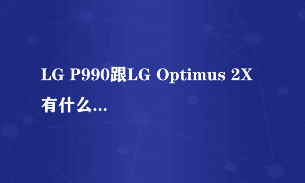 LG P990跟LG Optimus 2X 有什么区别吗？