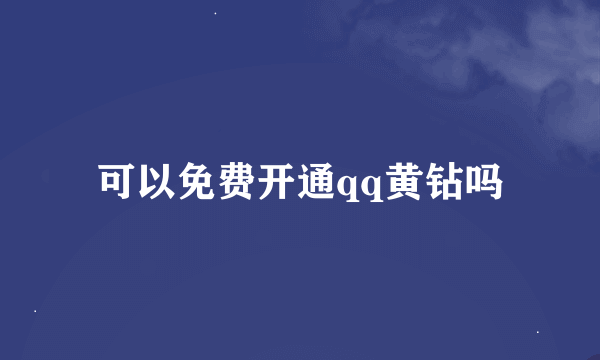 可以免费开通qq黄钻吗