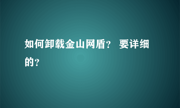 如何卸载金山网盾？ 要详细的？