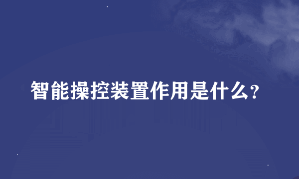 智能操控装置作用是什么？