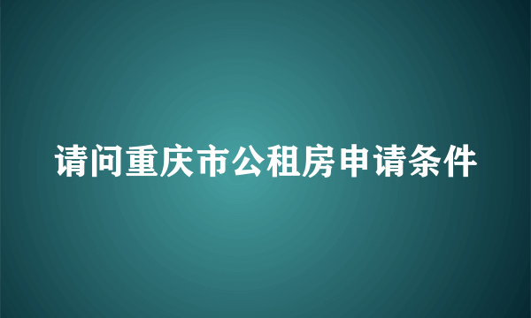 请问重庆市公租房申请条件