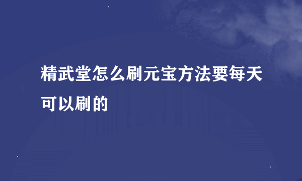 精武堂怎么刷元宝方法要每天可以刷的