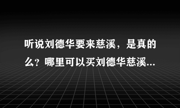 听说刘德华要来慈溪，是真的么？哪里可以买刘德华慈溪演唱会门票啊