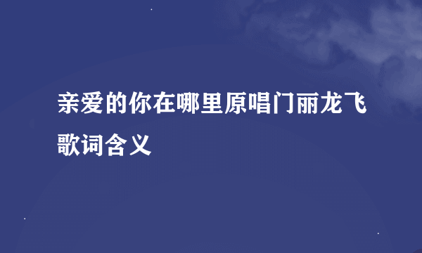 亲爱的你在哪里原唱门丽龙飞歌词含义