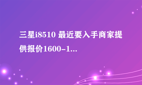 三星i8510 最近要入手商家提供报价1600-1700不知是否是新机