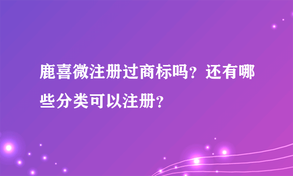 鹿喜微注册过商标吗？还有哪些分类可以注册？