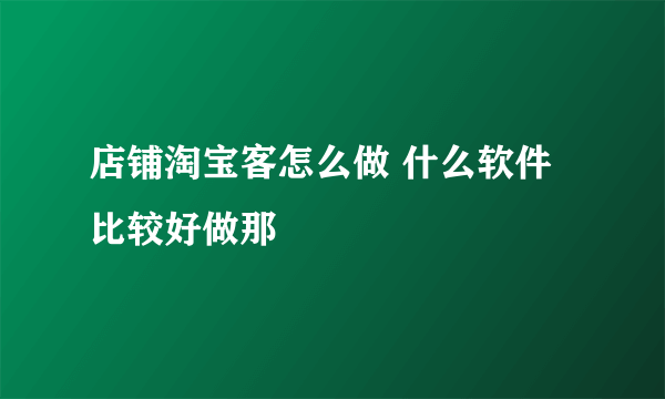 店铺淘宝客怎么做 什么软件比较好做那