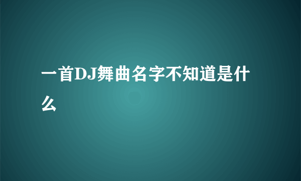 一首DJ舞曲名字不知道是什么