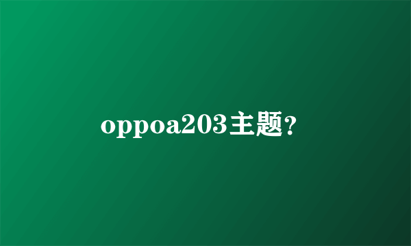 oppoa203主题？