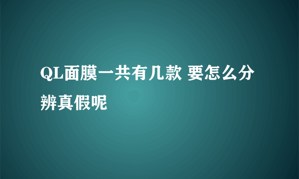 QL面膜一共有几款 要怎么分辨真假呢