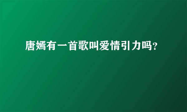 唐嫣有一首歌叫爱情引力吗？