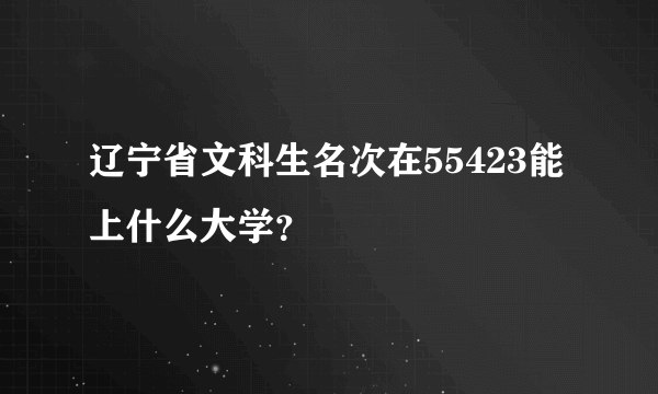 辽宁省文科生名次在55423能上什么大学？