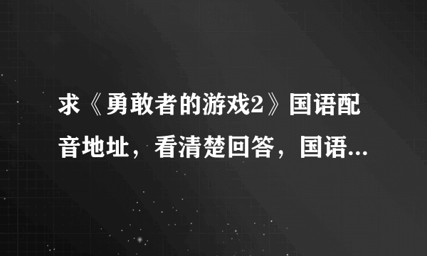 求《勇敢者的游戏2》国语配音地址，看清楚回答，国语配音，一定要国语配音，是第二部，不是第一部